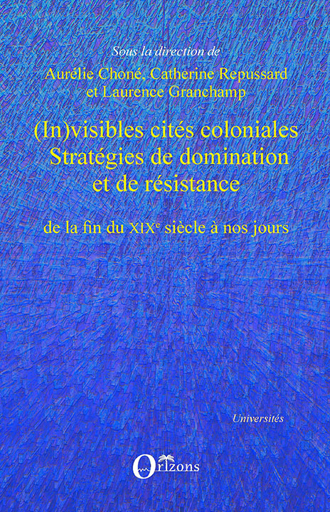 (In)visibles cités coloniales, Stratégies de domination et de résistance de la fin du XIXe siècle à nos jours