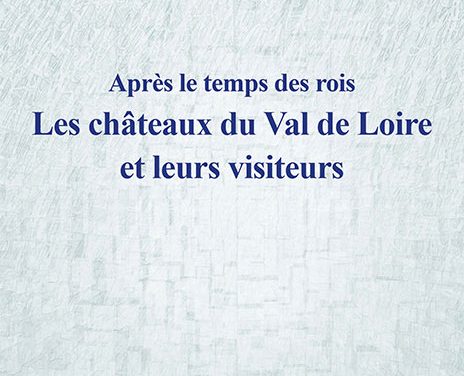 Après le temps des rois – Les châteaux du Val de Loire et leurs visiteurs